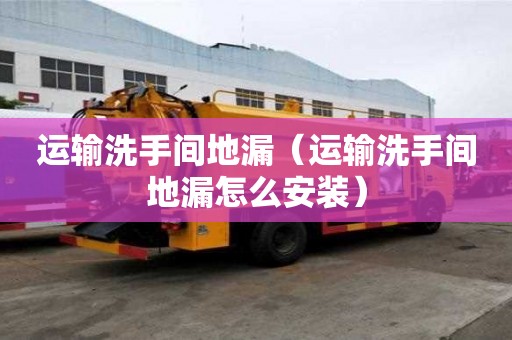運(yùn)輸洗手間地漏(運(yùn)輸洗手間地漏怎么安裝) 運(yùn)輸洗手間地漏(運(yùn)輸洗手間地漏怎么安裝)