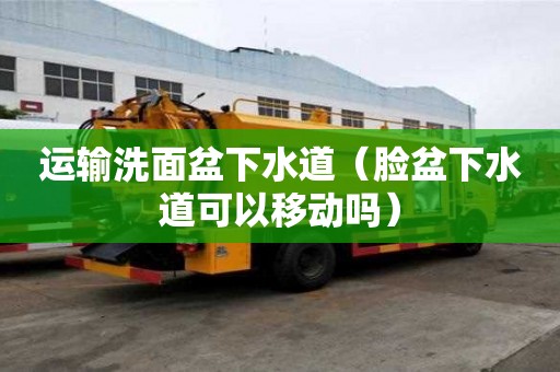 運輸洗面盆下水道（臉盆下水道可以移動嗎）