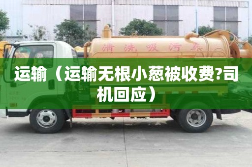 運輸（運輸無根小蔥被收費?司機回應(yīng)）