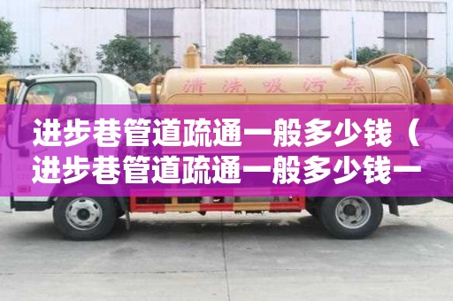 進步巷管道疏通一般多少錢(進步巷管道疏通一般多少錢一次) 進步巷管道疏通一般多少錢(進步巷管道疏通一般多少錢一次)