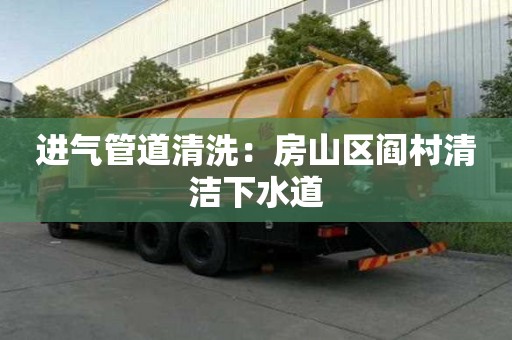進氣管道清洗：房山區閻村清潔下水道