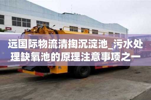 遠國際物流清掏沉淀池_污水處理缺氧池的原理注意事項之一
