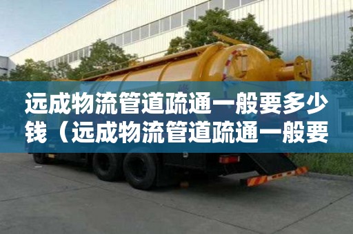 遠成物流管道疏通一般要多少錢(遠成物流管道疏通一般要多少錢一次) 遠成物流管道疏通一般要多少錢(遠成物流管道疏通一般要多少錢一次)