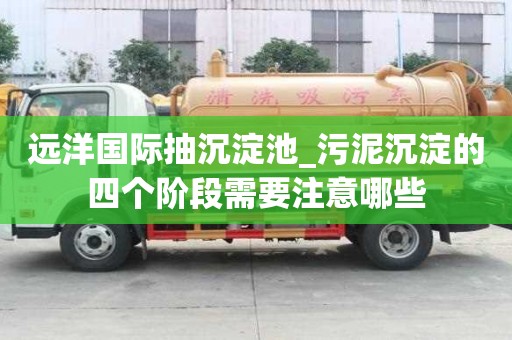 遠洋國際抽沉淀池_污泥沉淀的四個階段需要注意哪些