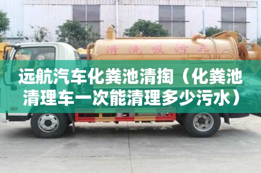 遠航汽車化糞池清掏（化糞池清理車一次能清理多少污水）