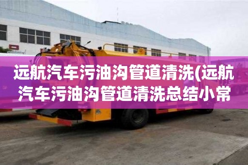 遠(yuǎn)航汽車污油溝管道清洗(遠(yuǎn)航汽車污油溝管道清洗總結(jié)小常識(shí))