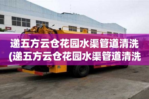 遞五方云倉花園水渠管道清洗(遞五方云倉花園水渠管道清洗起什么作用)
