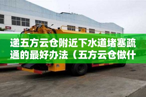 遞五方云倉附近下水道堵塞疏通的最好辦法（五方云倉做什么的）