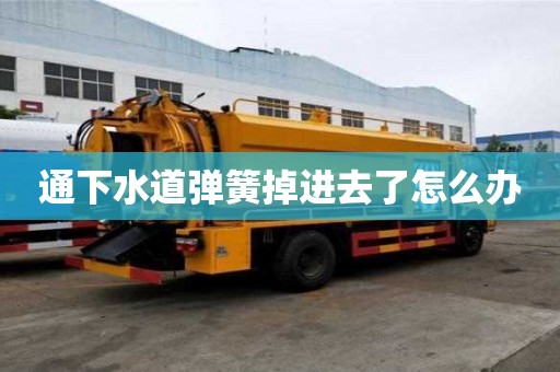 通下水道彈簧掉進去了怎么辦