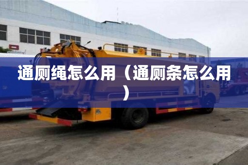 通廁繩怎么用（通廁條怎么用）