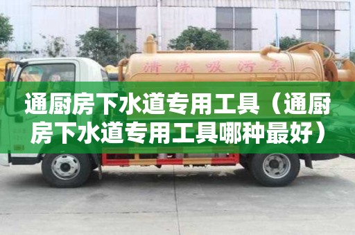 通廚房下水道專用工具（通廚房下水道專用工具哪種最好）