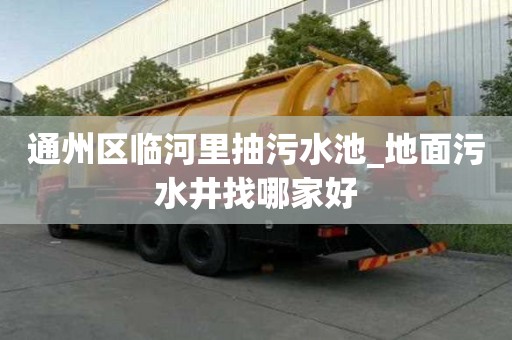 通州區臨河里抽污水池_地面污水井找哪家好