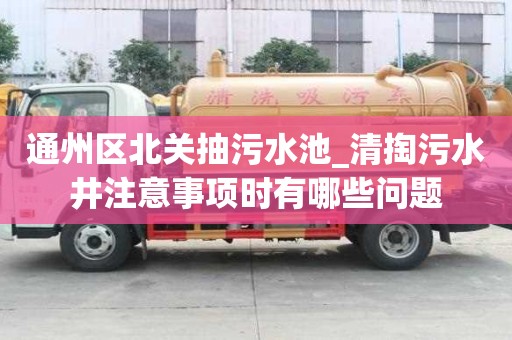 通州區(qū)北關(guān)抽污水池_清掏污水井注意事項(xiàng)時(shí)有哪些問題