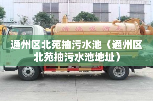 通州區北苑抽污水池（通州區北苑抽污水池地址）