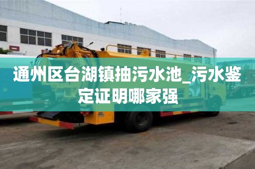 通州區(qū)臺湖鎮(zhèn)抽污水池_污水鑒定證明哪家強