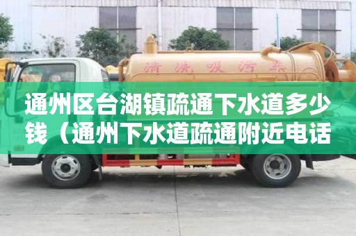 通州區臺湖鎮疏通下水道多少錢(通州下水道疏通附近電話) 通州區臺湖鎮疏通下水道多少錢(通州下水道疏通附近電話)