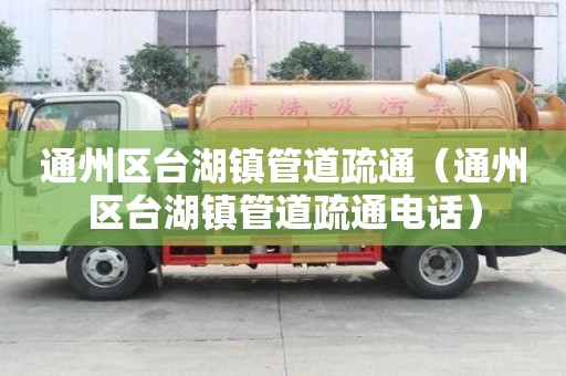 通州區臺湖鎮管道疏通（通州區臺湖鎮管道疏通電話）