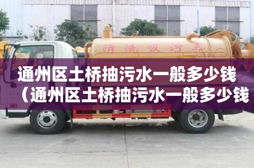 通州區土橋抽污水一般多少錢（通州區土橋抽污水一般多少錢一噸）