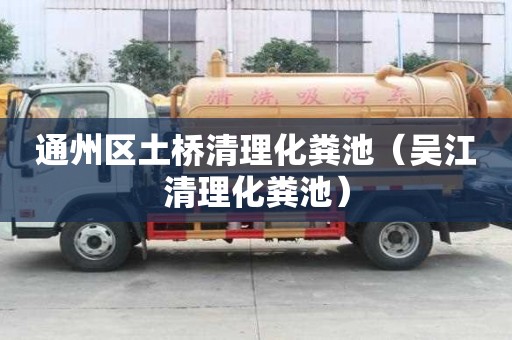 通州區土橋清理化糞池（吳江清理化糞池）