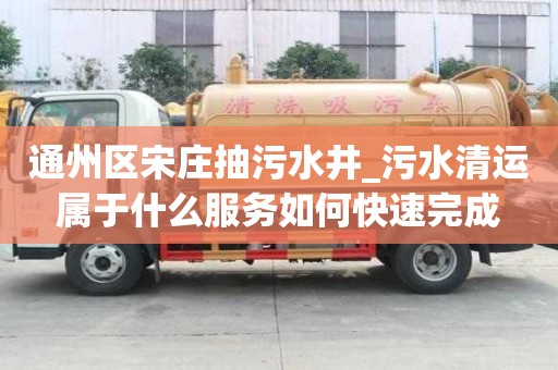 通州區宋莊抽污水井_污水清運屬于什么服務如何快速完成