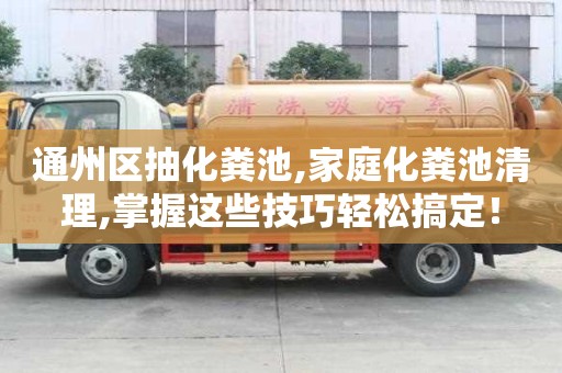 通州區抽化糞池,家庭化糞池清理,掌握這些技巧輕松搞定！