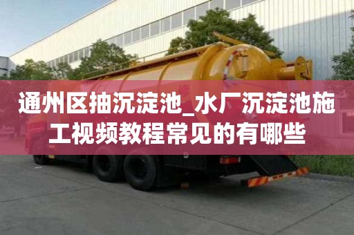 通州區(qū)抽沉淀池_水廠沉淀池施工視頻教程常見的有哪些