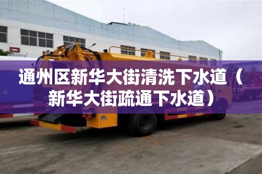 通州區新華大街清洗下水道（新華大街疏通下水道）