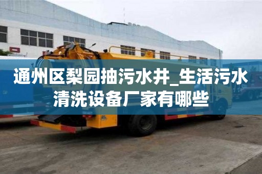 通州區(qū)梨園抽污水井_生活污水清洗設(shè)備廠家有哪些
