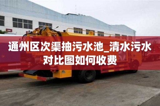 通州區次渠抽污水池_清水污水對比圖如何收費