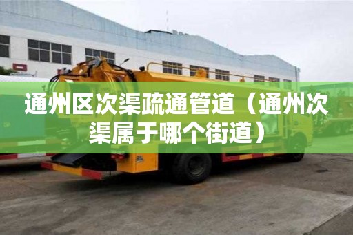 通州區次渠疏通管道（通州次渠屬于哪個街道）