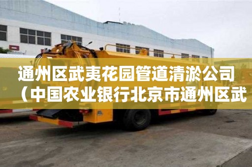 通州區(qū)武夷花園管道清淤公司（中國農(nóng)業(yè)銀行北京市通州區(qū)武夷花園分理處）