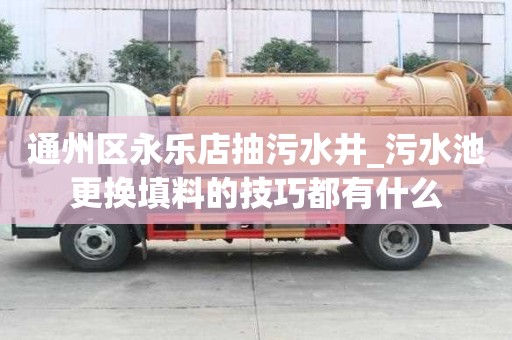 通州區永樂店抽污水井_污水池更換填料的技巧都有什么
