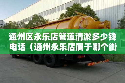 通州區永樂店管道清淤多少錢電話（通州永樂店屬于哪個街道）