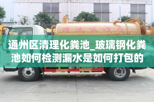 通州區(qū)清理化糞池_玻璃鋼化糞池如何檢測漏水是如何打包的