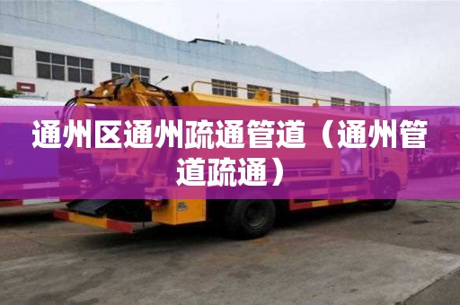 通州區(qū)通州疏通管道（通州管道疏通）