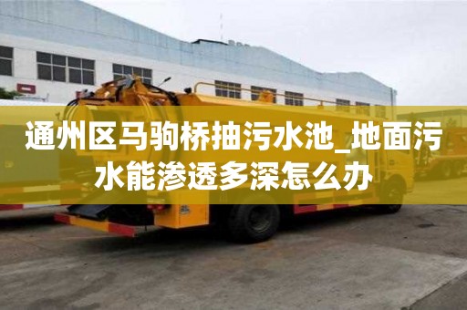 通州區(qū)馬駒橋抽污水池_地面污水能滲透多深怎么辦