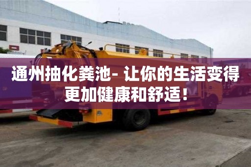 通州抽化糞池- 讓你的生活變得更加健康和舒適！