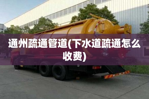 通州疏通管道(下水道疏通怎么收費) 通州疏通管道(下水道疏通怎么收費)