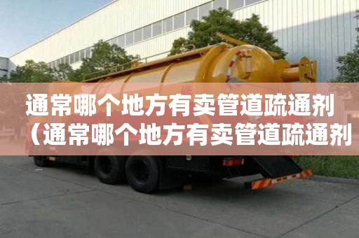 通常哪個地方有賣管道疏通劑（通常哪個地方有賣管道疏通劑的）