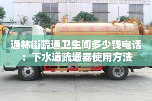通林街疏通衛生間多少錢電話：下水道疏通器使用方法