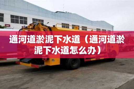 通河道淤泥下水道（通河道淤泥下水道怎么辦）