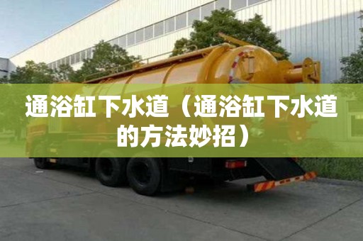 通浴缸下水道（通浴缸下水道的方法妙招）