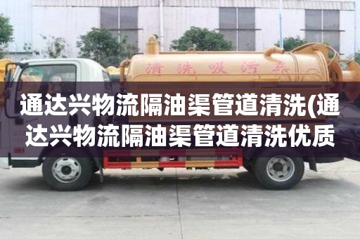 通達興物流隔油渠管道清洗(通達興物流隔油渠管道清洗優質公司)