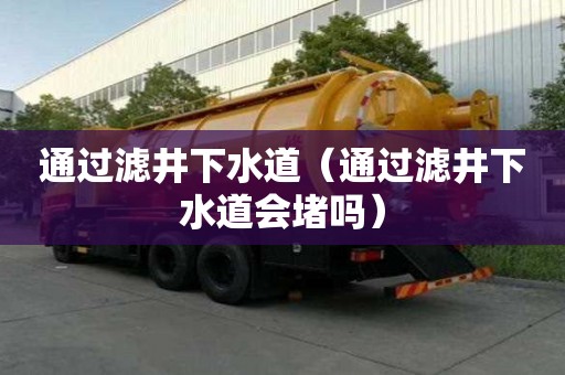 通過濾井下水道（通過濾井下水道會堵嗎）