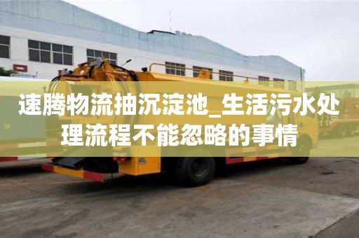 速騰物流抽沉淀池_生活污水處理流程不能忽略的事情