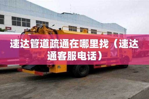 速達(dá)管道疏通在哪里找（速達(dá)通客服電話）