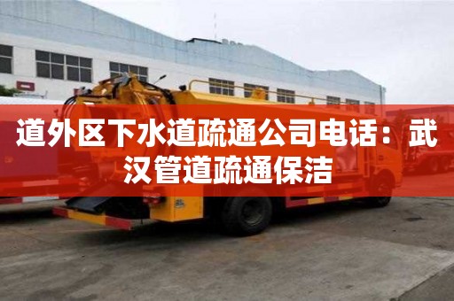 道外區(qū)下水道疏通公司電話：武漢管道疏通保潔