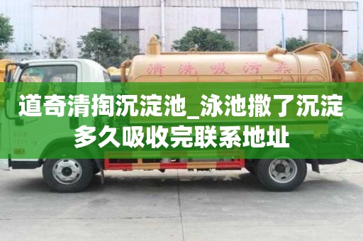 道奇清掏沉淀池_泳池撒了沉淀多久吸收完聯系地址