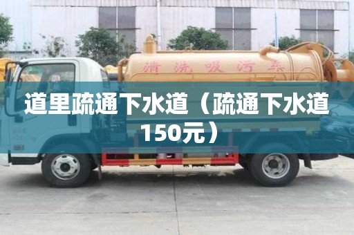 道里疏通下水道（疏通下水道150元）