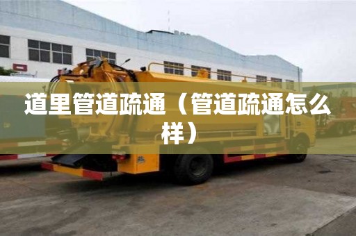 道里管道疏通（管道疏通怎么樣）